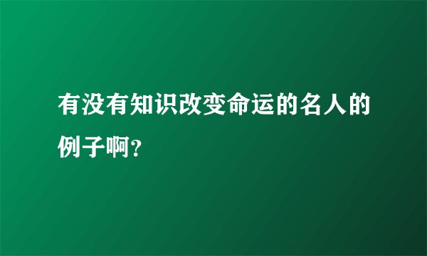 有没有知识改变命运的名人的例子啊？