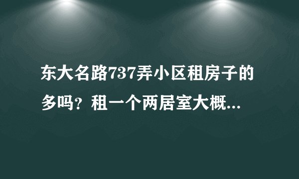 东大名路737弄小区租房子的多吗？租一个两居室大概多少钱？