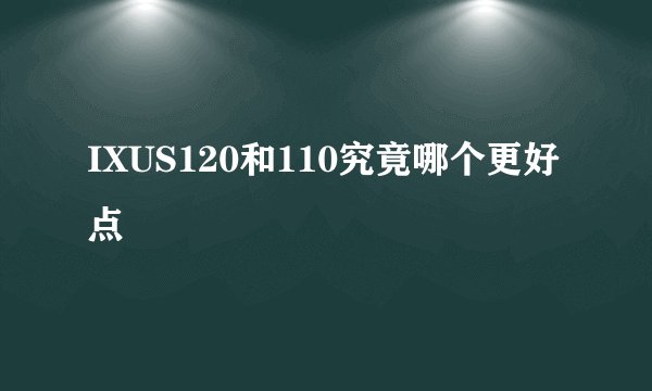 IXUS120和110究竟哪个更好点