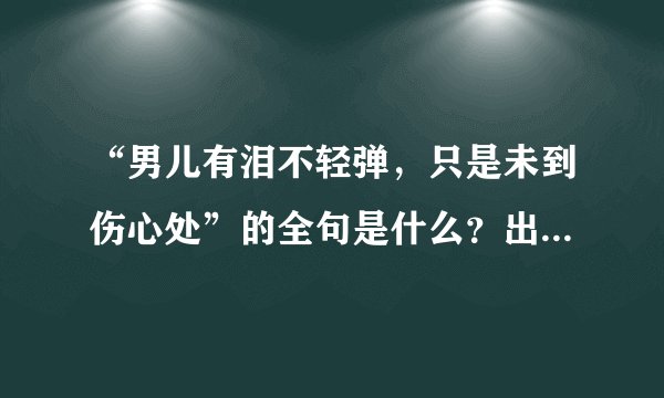 “男儿有泪不轻弹，只是未到伤心处”的全句是什么？出自哪里？