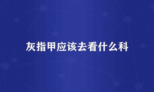 灰指甲应该去看什么科