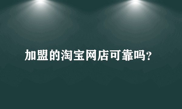 加盟的淘宝网店可靠吗？