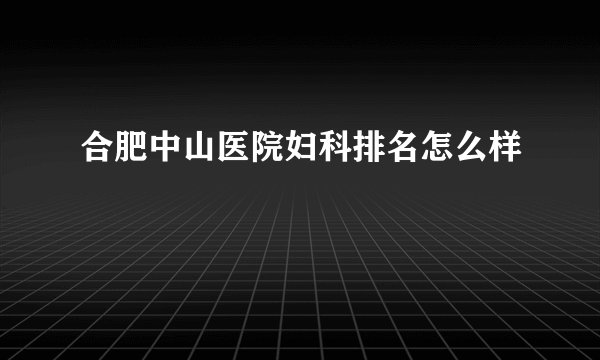 合肥中山医院妇科排名怎么样