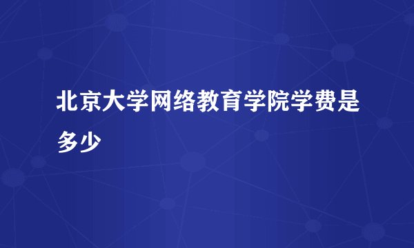 北京大学网络教育学院学费是多少