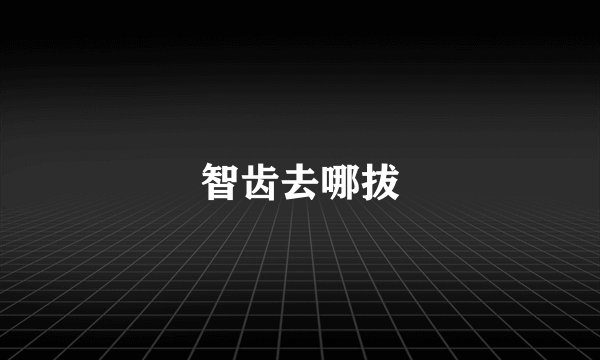 智齿去哪拔