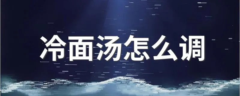 冷面汤怎么调 调冷面汤方法