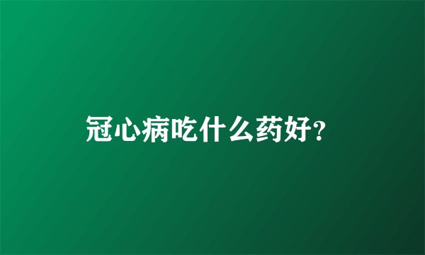 冠心病吃什么药好？