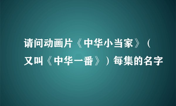 请问动画片《中华小当家》（又叫《中华一番》）每集的名字