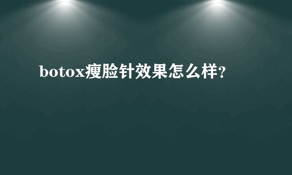 botox瘦脸针效果怎么样？
