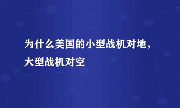 为什么美国的小型战机对地，大型战机对空