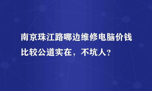 南京珠江路哪边维修电脑价钱比较公道实在,不坑人?