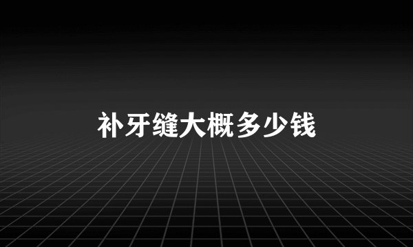 补牙缝大概多少钱