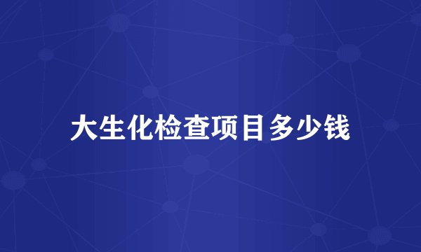 大生化检查项目多少钱