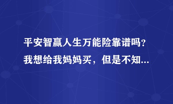 平安智赢人生万能险靠谱吗？我想给我妈妈买，但是不知道怎么样？