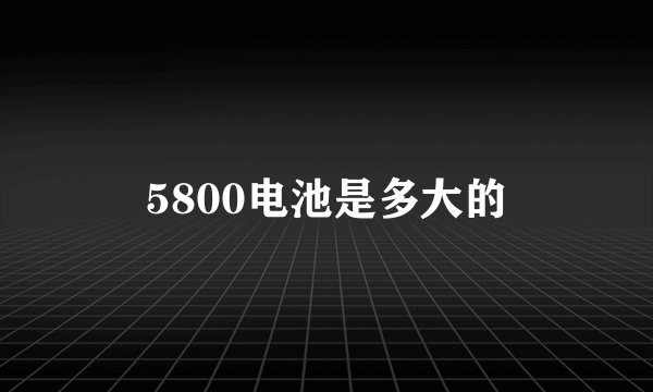 5800电池是多大的