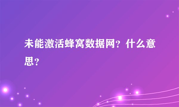 未能激活蜂窝数据网？什么意思？