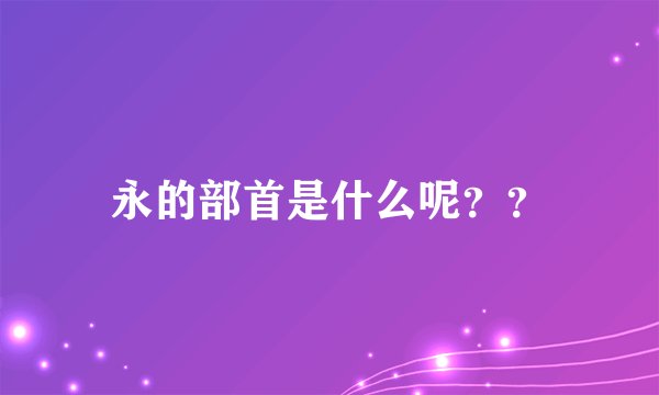 永的部首是什么呢？？