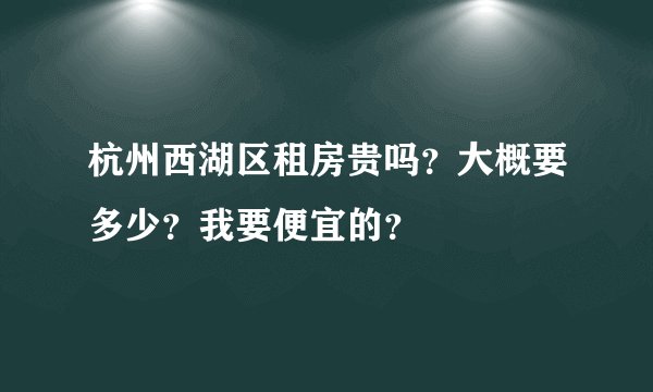 杭州西湖区租房贵吗?大概要多少?我要便宜的?