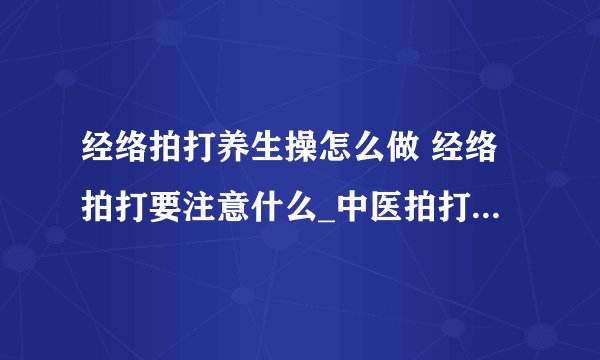 经络拍打养生操怎么做 经络拍打要注意什么_中医拍打养生的功效有哪些