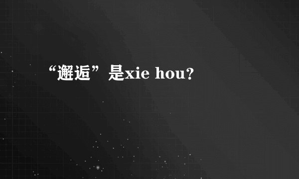 “邂逅”是xie hou？
