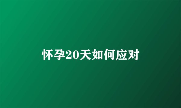 怀孕20天如何应对