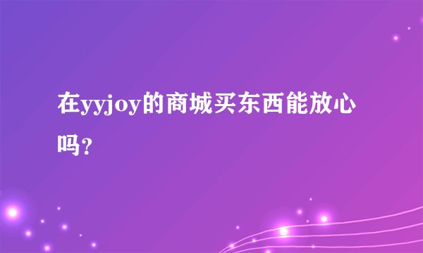 在yyjoy的商城买东西能放心吗？