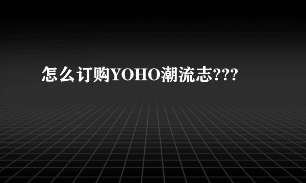 怎么订购YOHO潮流志???