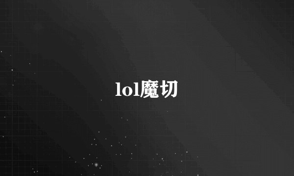 lol魔切