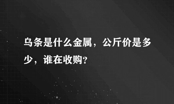 乌条是什么金属，公斤价是多少，谁在收购？