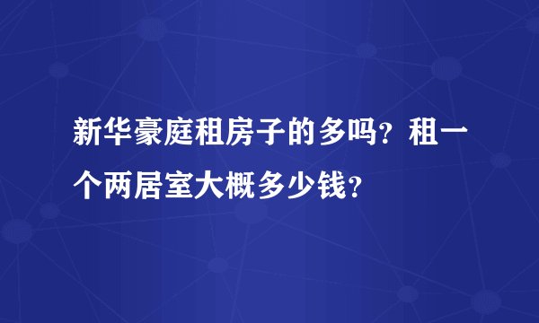 新华豪庭租房子的多吗？租一个两居室大概多少钱？