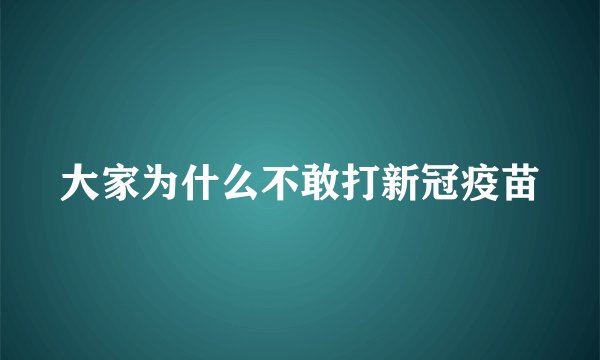 大家为什么不敢打新冠疫苗