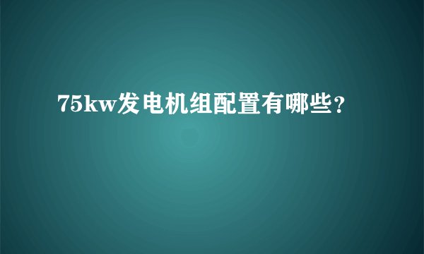 75kw发电机组配置有哪些？