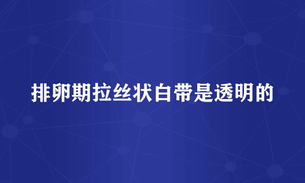 排卵期拉丝状白带是透明的