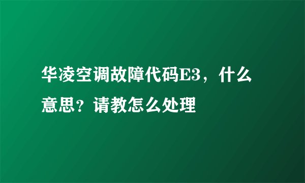 华凌空调故障代码E3,什么意思?请教怎么处理