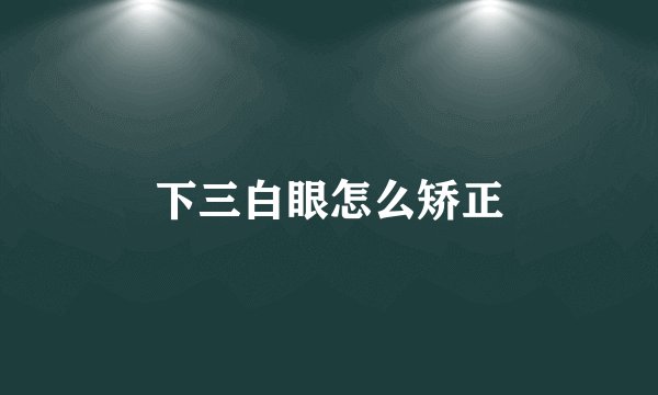 下三白眼怎么矫正
