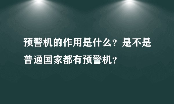 预警机的作用是什么？是不是普通国家都有预警机？