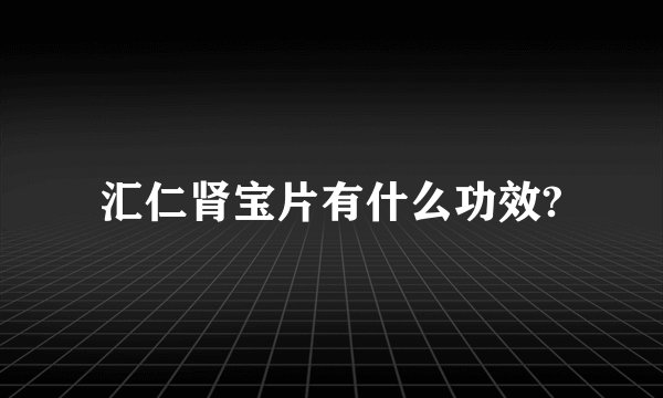 汇仁肾宝片有什么功效?