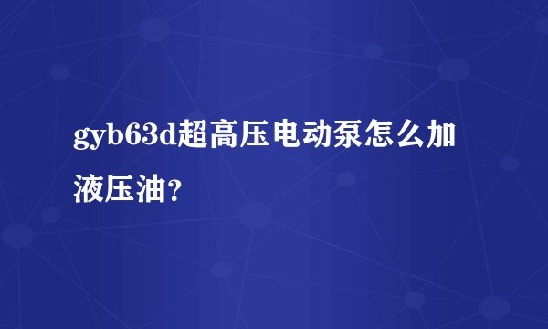 gyb63d超高压电动泵怎么加液压油?