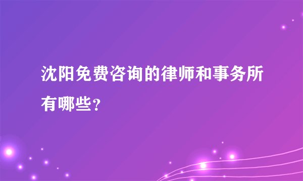 沈阳免费咨询的律师和事务所有哪些？