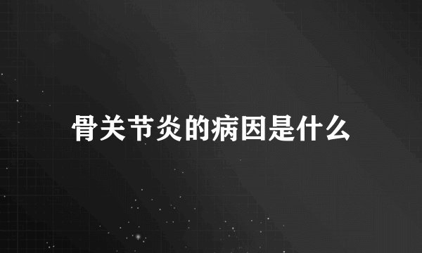 骨关节炎的病因是什么