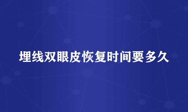 埋线双眼皮恢复时间要多久