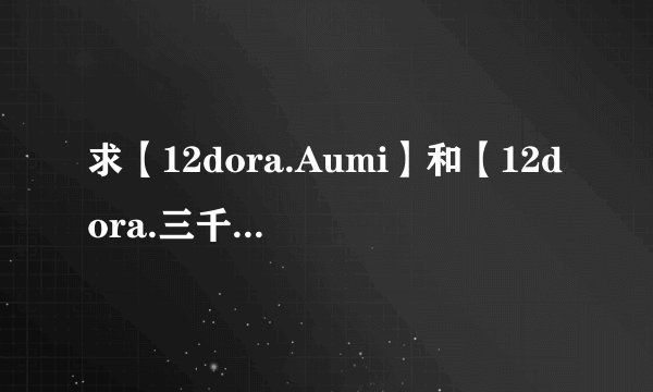 求【12dora.Aumi】和【12dora.三千宫魔王】 戴上假睫毛的MP3