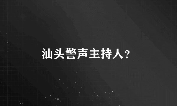 汕头警声主持人？