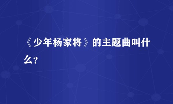 《少年杨家将》的主题曲叫什么?