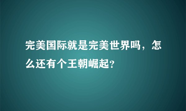 完美国际就是完美世界吗，怎么还有个王朝崛起？