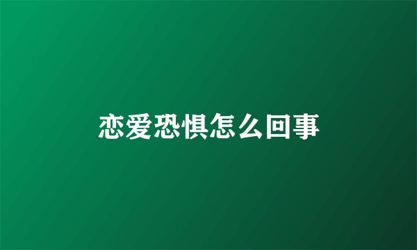 恋爱恐惧怎么回事