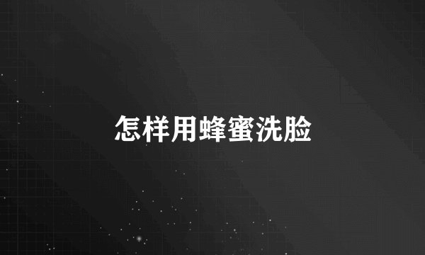 怎样用蜂蜜洗脸