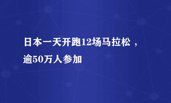 日本一天开跑12场马拉松 ，逾50万人参加