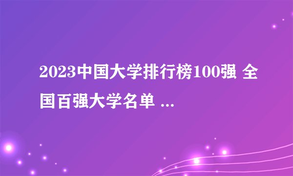 2023中国大学排行榜100强 全国百强大学名单 国内最好的大学