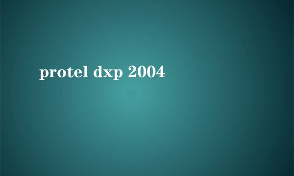 protel dxp 2004
